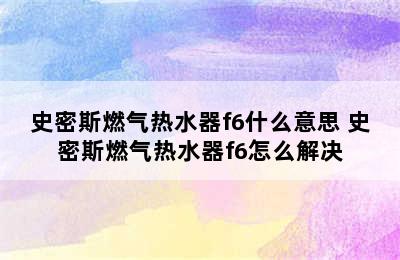 史密斯燃气热水器f6什么意思 史密斯燃气热水器f6怎么解决